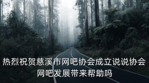 熱烈祝賀慈溪市網吧協會成立說說協會網吧發展帶來幫助嗎