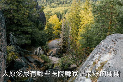 太原泌尿有哪些醫(yī)院哪家是最好的謝謝