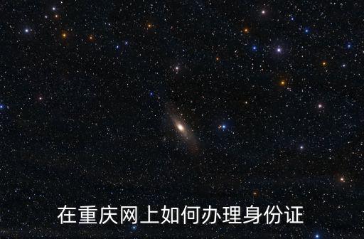在重慶網(wǎng)上如何辦理身份證