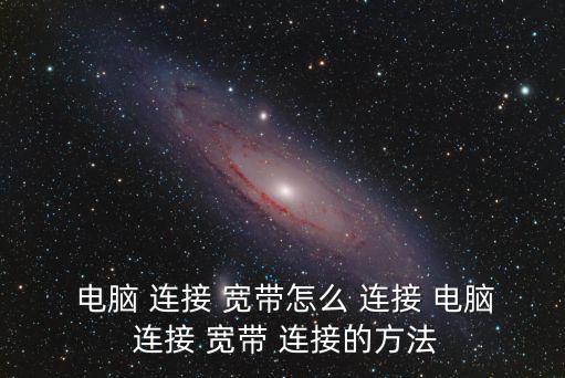  電腦 連接 寬帶怎么 連接 電腦 連接 寬帶 連接的方法