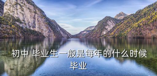  初中 畢業生一般是每年的什么時候畢業