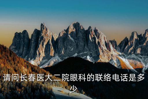 眼科免費24小時咨詢電話，請問長春醫大二院眼科的聯絡電話是多少
