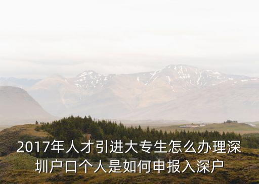 2017年人才引進大專生怎么辦理深圳戶口個人是如何申報入深戶