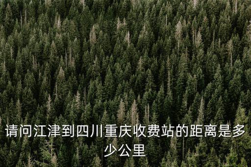 請問江津到四川重慶收費站的距離是多少公里