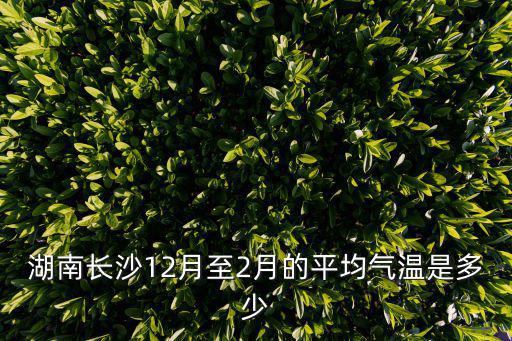 湖南長沙12月至2月的平均氣溫是多少