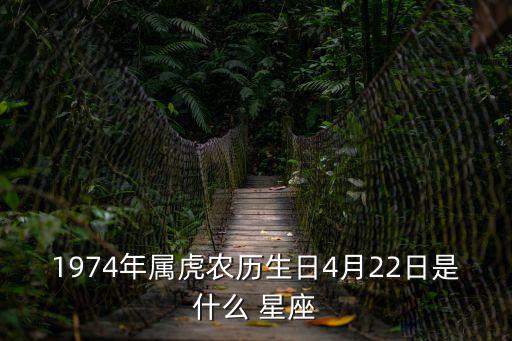 1974年屬虎農(nóng)歷生日4月22日是什么 星座