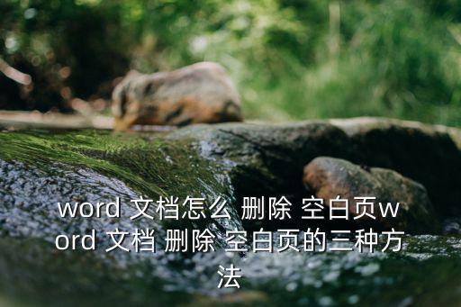 word 文檔怎么 刪除 空白頁word 文檔 刪除 空白頁的三種方法