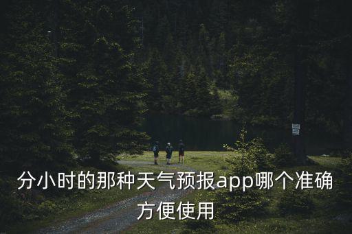 分小時的那種天氣預(yù)報(bào)app哪個準(zhǔn)確方便使用