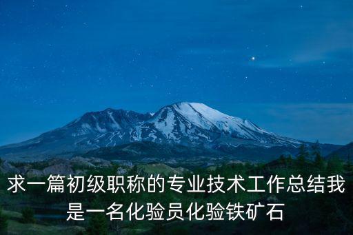 求一篇初級職稱的專業技術工作總結我是一名化驗員化驗鐵礦石