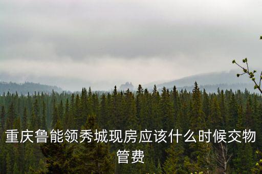 重慶魯能領秀城現房應該什么時候交物管費