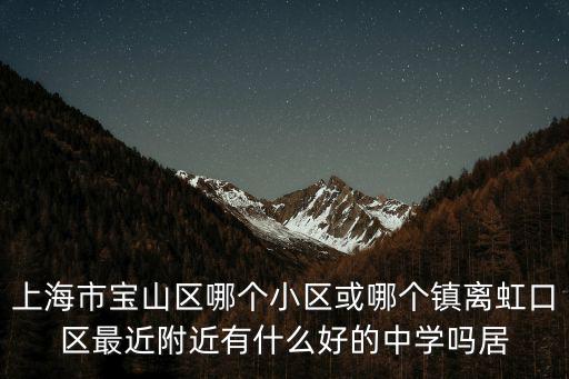 上海市大華中學一本率，上海市寶山區哪個小區或哪個鎮離虹口區最近附近有什么好的中學嗎居