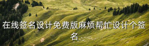 在線簽名設計免費版麻煩幫忙設計個簽名