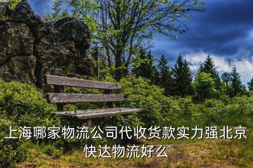 上海哪家物流公司代收貨款實(shí)力強(qiáng)北京快達(dá)物流好么