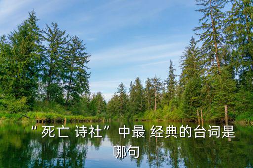 “ 死亡 詩社”中最 經典的臺詞是哪句