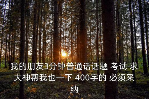我的朋友3分鐘普通話話題 考試 求大神幫我也一下 400字的 必須采納