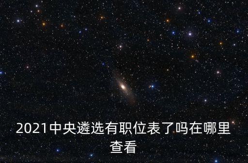 中央遴選職位表在線看，2022年中央遴選公務(wù)員職位表