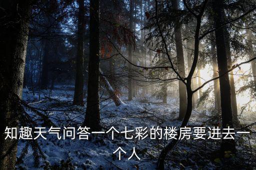 知趣天氣問答一個七彩的樓房要進去一個人