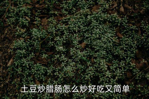  土豆炒臘腸怎么炒好吃又簡(jiǎn)單