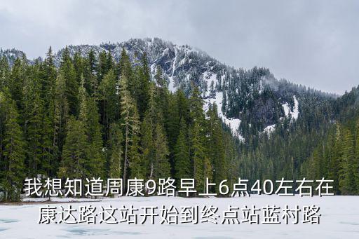 我想知道周康9路早上6點40左右在康達路這站開始到終點站藍村路