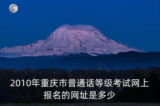 2010年重慶市普通話等級考試網上報名的網址是多少