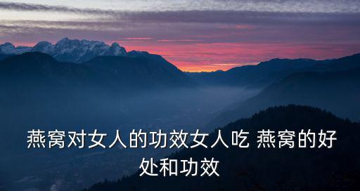  燕窩對女人的功效女人吃 燕窩的好處和功效