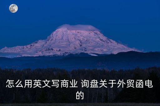 怎么用英文寫商業(yè) 詢盤關(guān)于外貿(mào)函電的