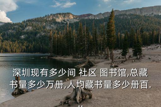 深圳現有多少間 社區 圖書館,總藏書量多少萬冊,人均藏書量多少冊百...