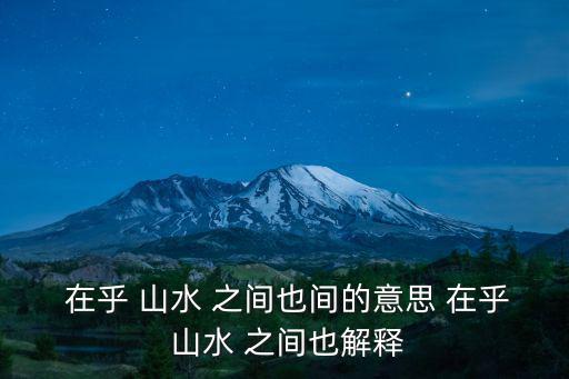 在乎山水之間也,歐陽修:醉翁之意不在酒，在乎山水之間