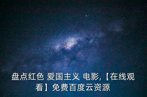 盤點紅色 愛國主義 電影,【在線觀看】免費百度云資源