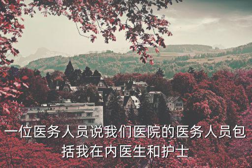 我和護士，一位醫務人員說我們醫院的醫務人員包括我在內醫生和護士