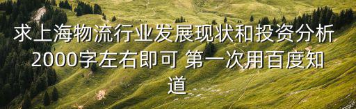 求上海物流行業(yè)發(fā)展現(xiàn)狀和投資分析 2000字左右即可 第一次用百度知道