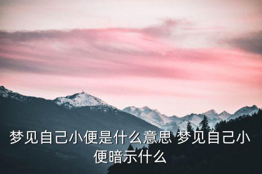 夢見自己小便是什么意思 夢見自己小便暗示什么