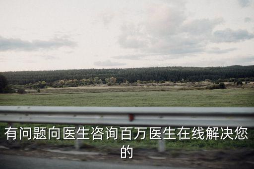 有問題向醫(yī)生咨詢百萬醫(yī)生在線解決您的