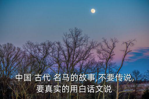 中國 古代 名馬的故事,不要傳說,要真實的用白話文說