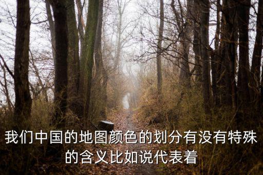 我們中國的地圖顏色的劃分有沒有特殊的含義比如說代表著