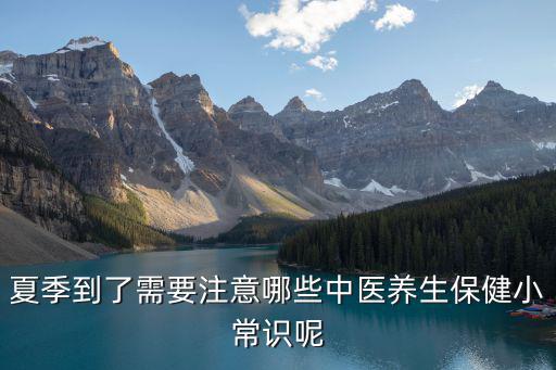 夏季中醫養生，夏季到了需要注意哪些中醫養生保健小常識呢