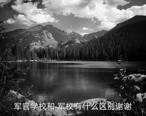軍官學(xué)校和 軍校有什么區(qū)別謝謝