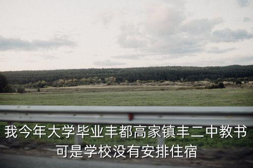 我今年大學畢業豐都高家鎮豐二中教書可是學校沒有安排住宿
