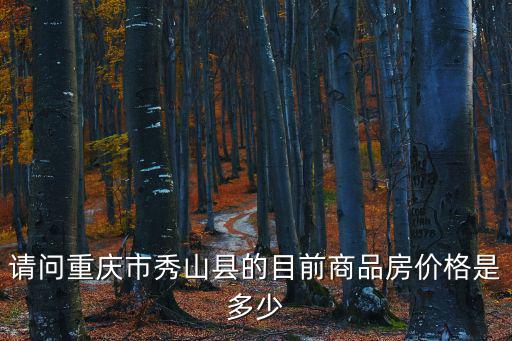 請(qǐng)問重慶市秀山縣的目前商品房?jī)r(jià)格是多少