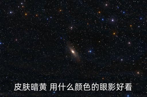 皮膚暗黃 用什么顏色的眼影好看