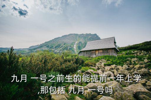  九月 一號之前生的能提前一年上學,那包括 九月 一號嗎