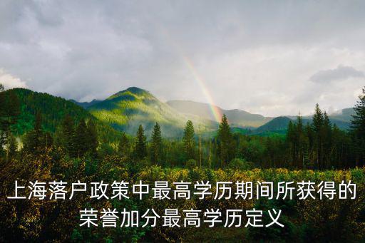 上海落戶政策中最高學(xué)歷期間所獲得的榮譽(yù)加分最高學(xué)歷定義
