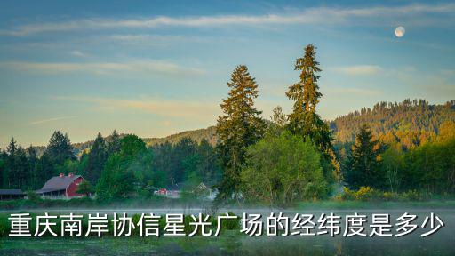 重慶南岸協(xié)信星光廣場(chǎng)的經(jīng)緯度是多少