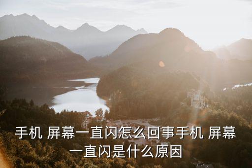 手機 屏幕一直閃怎么回事手機 屏幕一直閃是什么原因