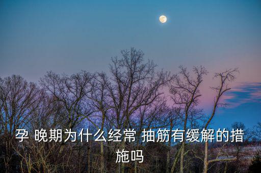 孕晚期腿抽筋,孕婦晚上睡覺時腿抽筋怎么辦?