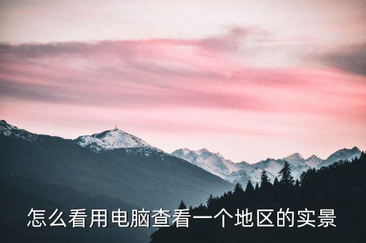 怎么看用電腦查看一個地區的實景