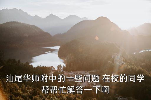 汕尾華師附中的一些問題 在校的同學幫幫忙解答一下啊