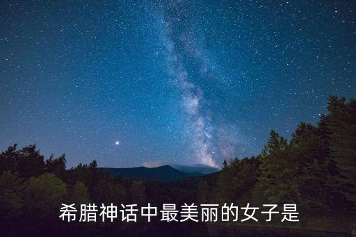  希臘神話中最美麗的女子是