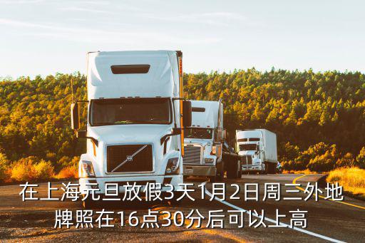 在上海元旦放假3天1月2日周三外地牌照在16點30分后可以上高