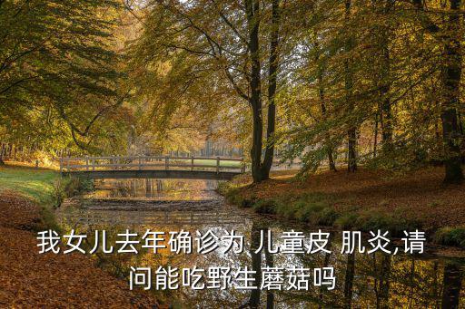 我女兒去年確診為 兒童皮 肌炎,請問能吃野生蘑菇嗎